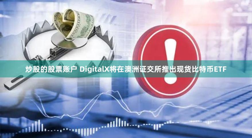 炒股的股票账户 DigitalX将在澳洲证交所推出现货比特币ETF