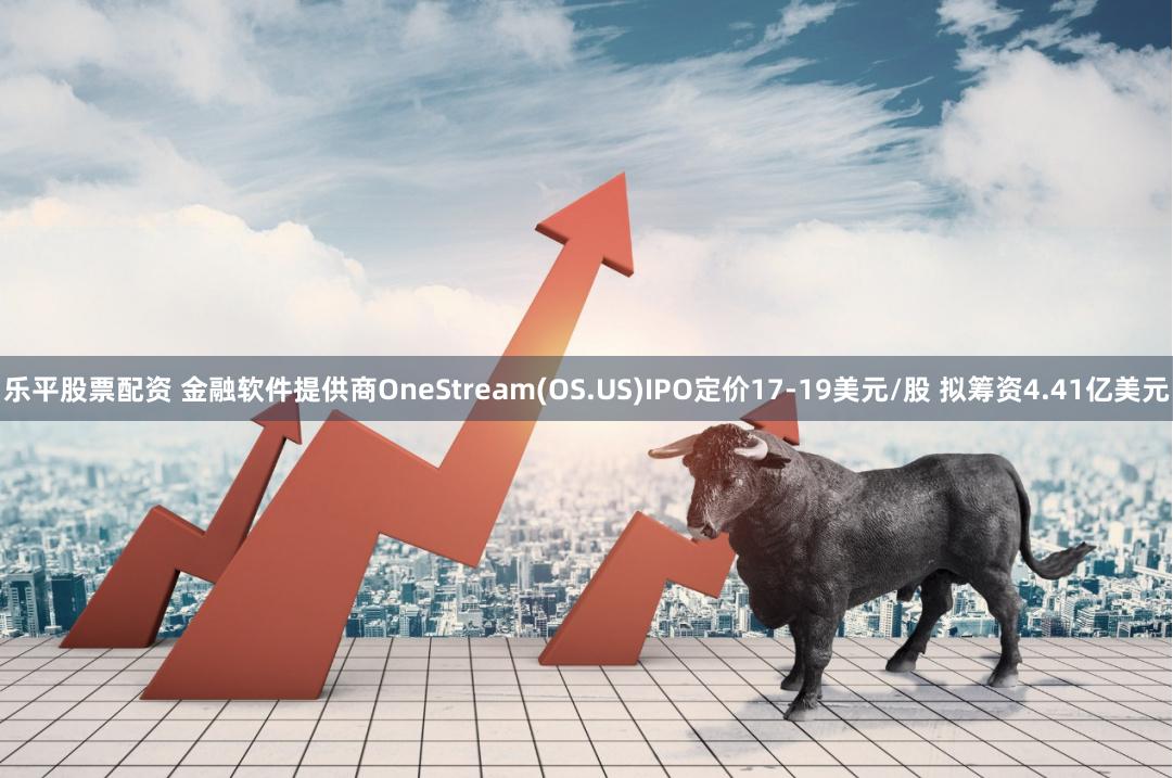 乐平股票配资 金融软件提供商OneStream(OS.US)IPO定价17-19美元/股 拟筹资4.41亿美元